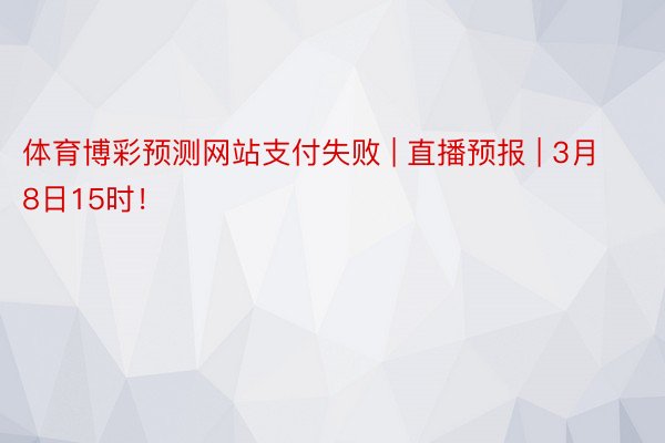 体育博彩预测网站支付失败 | 直播预报 | 3月8日15时！