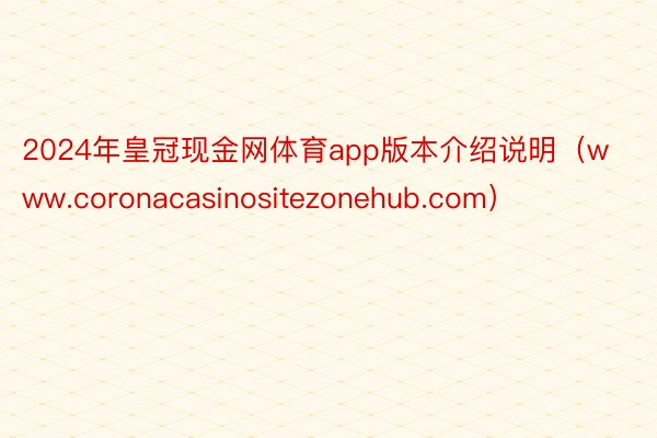 2024年皇冠现金网体育app版本介绍说明（www.coronacasinositezonehub.com）