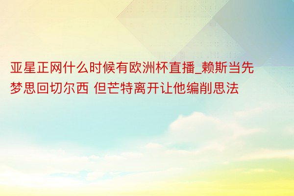 亚星正网什么时候有欧洲杯直播_赖斯当先梦思回切尔西 但芒特离开让他编削思法