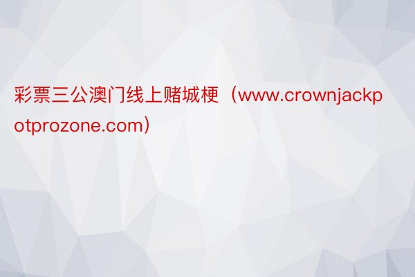 彩票三公澳门线上赌城梗（www.crownjackpotprozone.com）