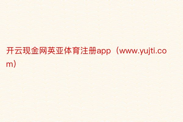 开云现金网英亚体育注册app（www.yujti.com）