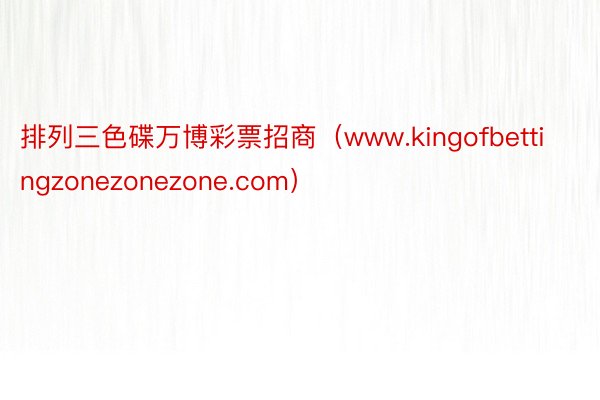 排列三色碟万博彩票招商（www.kingofbettingzonezonezone.com）