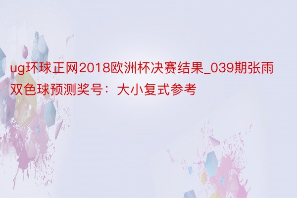 ug环球正网2018欧洲杯决赛结果_039期张雨双色球预测奖号：大小复式参考