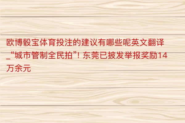 欧博骰宝体育投注的建议有哪些呢英文翻译_“城市管制全民拍”! 东莞已披发举报奖励14万余元