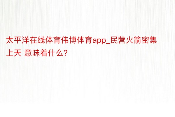 太平洋在线体育伟博体育app_民营火箭密集上天 意味着什么？