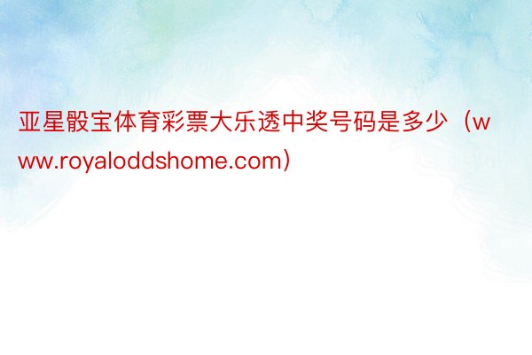 亚星骰宝体育彩票大乐透中奖号码是多少（www.royaloddshome.com）