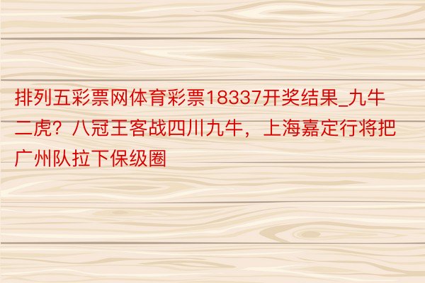 排列五彩票网体育彩票18337开奖结果_九牛二虎？八冠王客战四川九牛，上海嘉定行将把广州队拉下保级圈