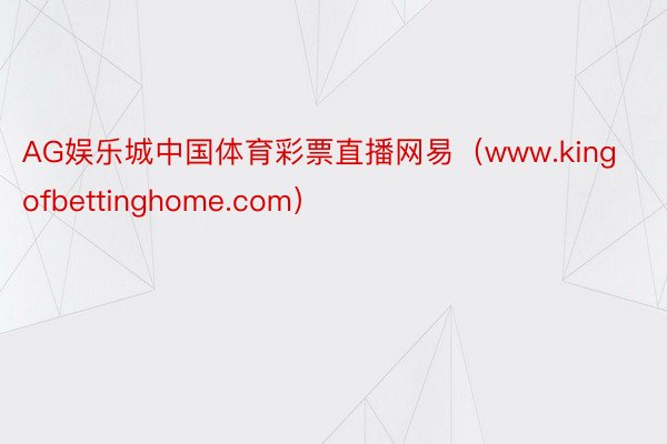 AG娱乐城中国体育彩票直播网易（www.kingofbettinghome.com）