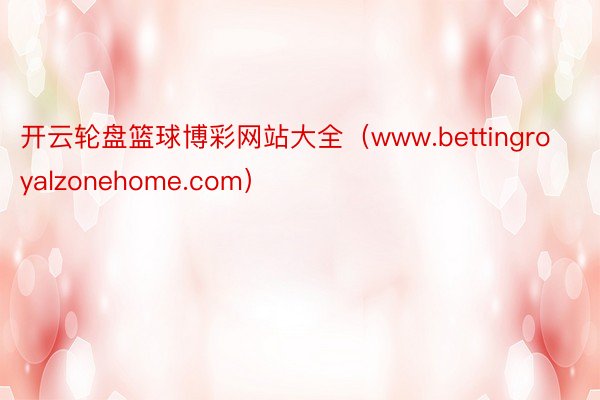 开云轮盘篮球博彩网站大全（www.bettingroyalzonehome.com）