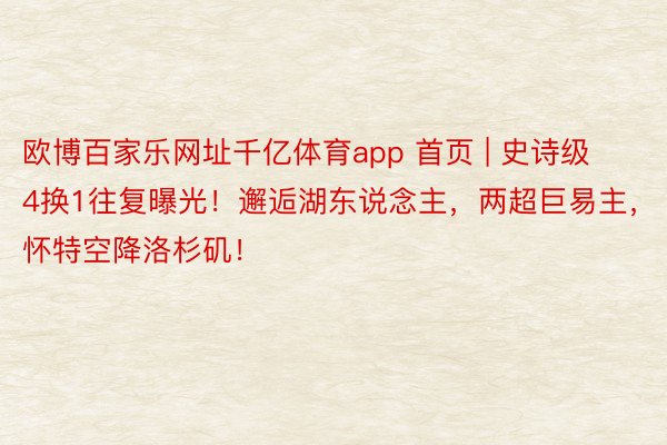 欧博百家乐网址千亿体育app 首页 | 史诗级4换1往复曝光！邂逅湖东说念主，两超巨易主，怀特空降洛杉矶！