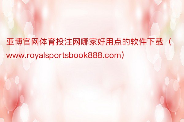 亚博官网体育投注网哪家好用点的软件下载（www.royalsportsbook888.com）